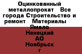 Оцинкованный металлопрокат - Все города Строительство и ремонт » Материалы   . Ямало-Ненецкий АО,Ноябрьск г.